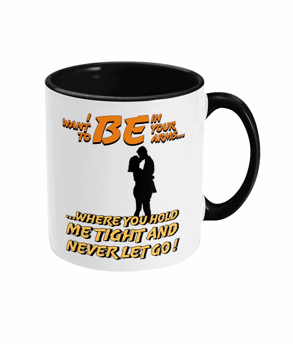 "I WANT TO BE IN YOUR ARMS.. WHERE YOU HOLD ME TIGHT..- 2 COLOUR COFFEE MUG