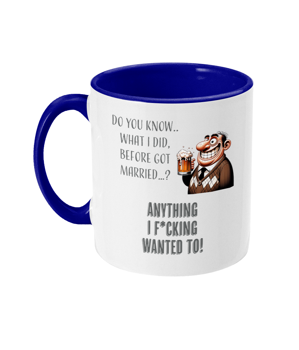 A white ceramic coffee mug with a blue  interior and handle. The mug displays the cheeky text, “Do you know what I did before I got married? Anything I f*cking wanted to!” paired with a cartoon illustration of a cheerful older man holding a beer mug. The text uses playful fonts, emphasizing the humorous tone.