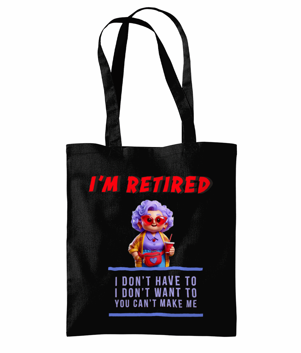 "I’M RETIRED: I DON'T HAVE TO, I DON'T WAN'T TO, YOU CAN'T MAKE ME" - TOTE BAG