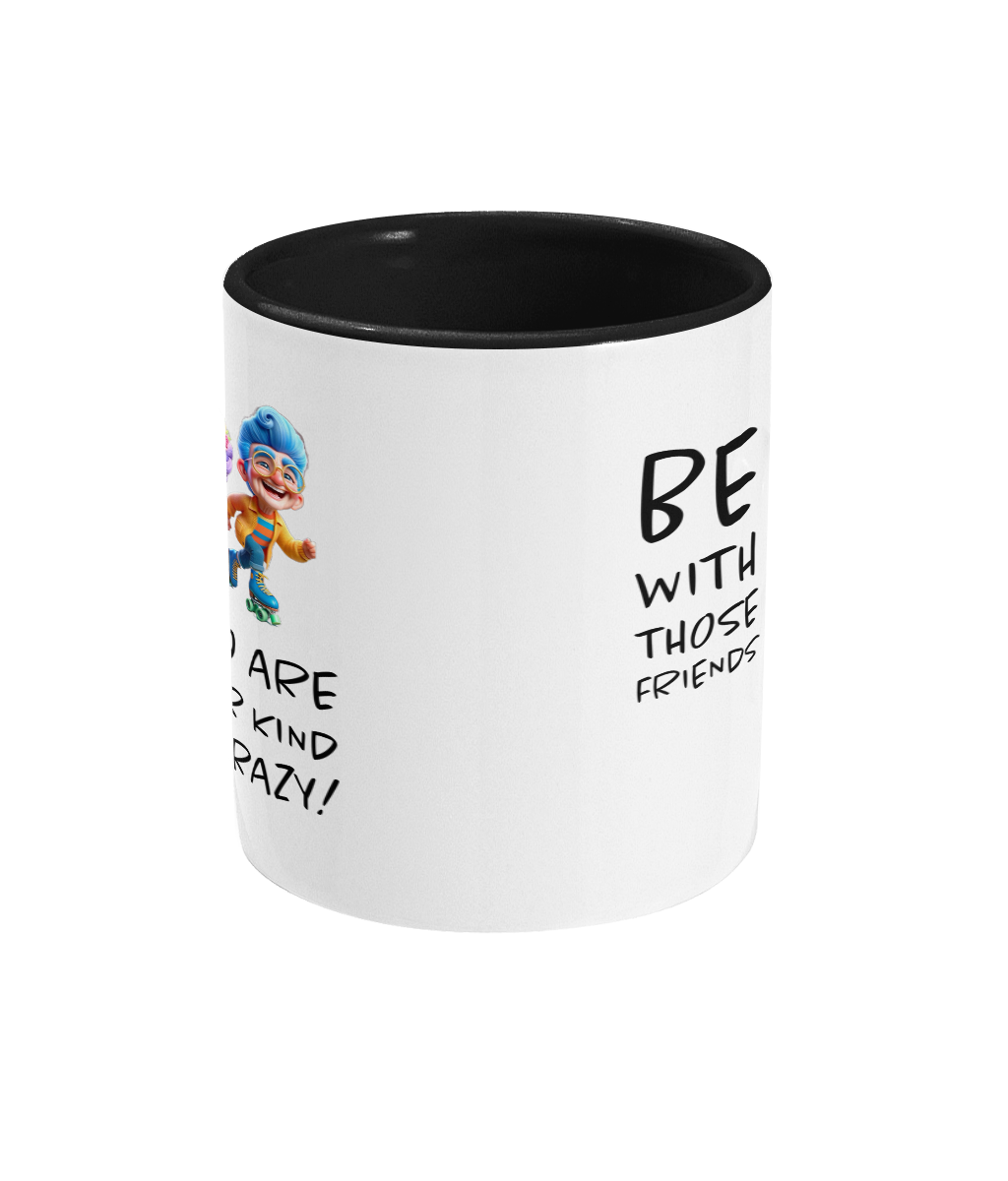  A white ceramic coffee mug with a black interior and handle, featuring the playful phrase “Be with those friends who are your kind of crazy!” The design includes colorful cartoon illustrations of two eccentric characters on roller skates, exuding a fun and energetic vibe. The text is styled in a casual, handwritten font.