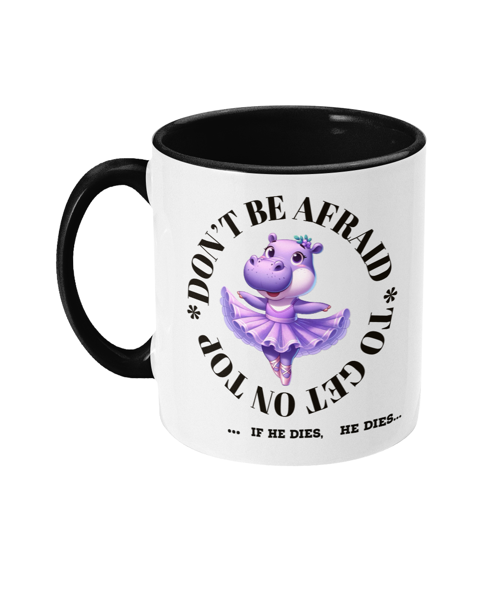 A white ceramic coffee mug with a black handle and interior. The design features a humorous quote encircling a whimsical cartoon illustration of a ballet-dancing purple hippo. The text reads, “Don’t be afraid to get on top… if he dies, he dies,” presented in a playful font to match the cheeky tone of the mug.