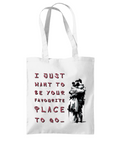 I JUST WANT TO BE YOUR FAVOURITE PLACE TO GO.…- TOTE BAG - Cheeky Wonders