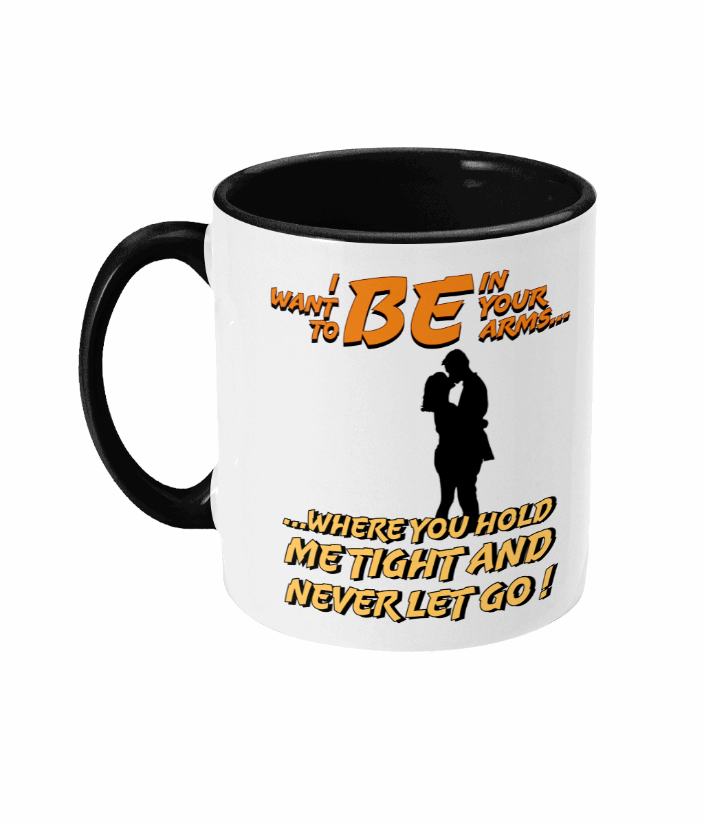 "I WANT TO BE IN YOUR ARMS.. WHERE YOU HOLD ME TIGHT..- 2 COLOUR COFFEE MUG