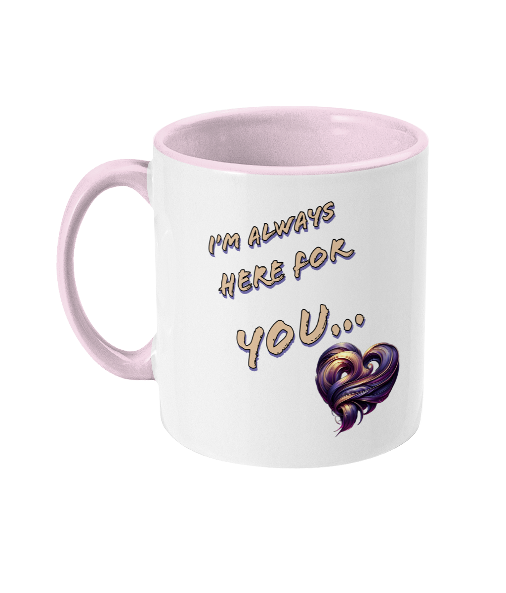 I’M ALWAYS HERE FOR YOU…- 2 COLOUR COFFEE MUGS - Cheeky Wonders